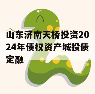 山东济南天桥投资2024年债权资产城投债定融