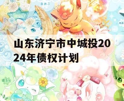 山东济宁市中城投2024年债权计划