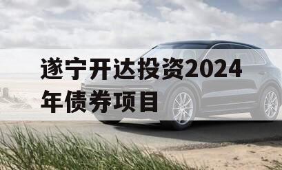 遂宁开达投资2024年债券项目