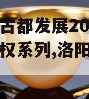 洛阳古都发展2023年债权系列,洛阳古都资产