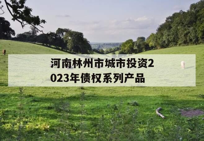 河南林州市城市投资2023年债权系列产品