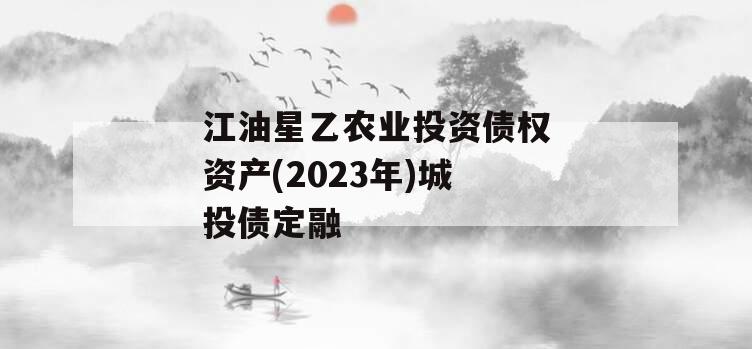 江油星乙农业投资债权资产(2023年)城投债定融