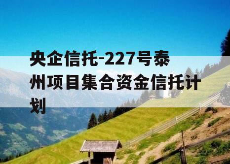 央企信托-227号泰州项目集合资金信托计划