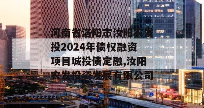 河南省洛阳市汝阳农发投2024年债权融资项目城投债定融,汝阳农发投资发展有限公司