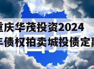 重庆华茂投资2024年债权拍卖城投债定融