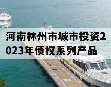 河南林州市城市投资2023年债权系列产品