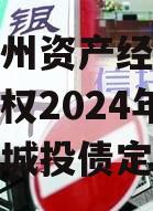 重庆酉州资产经营管理股份债权2024年资产项目城投债定融