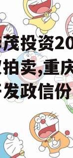 重庆华茂投资2024年债权拍卖,重庆华茂林业开发政信份有限公司