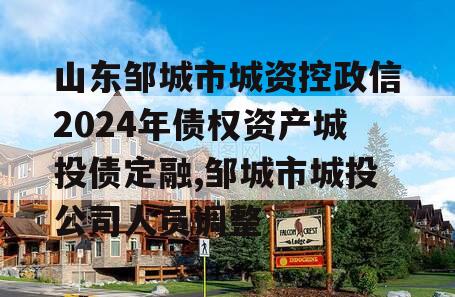 山东邹城市城资控政信2024年债权资产城投债定融,邹城市城投公司人员调整