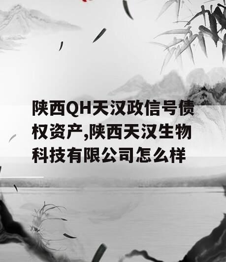 陕西QH天汉政信号债权资产,陕西天汉生物科技有限公司怎么样