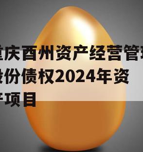 重庆酉州资产经营管理股份债权2024年资产项目