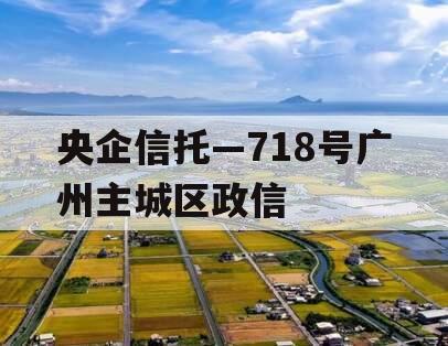 央企信托—718号广州主城区政信