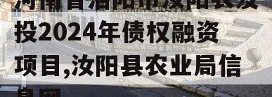 河南省洛阳市汝阳农发投2024年债权融资项目,汝阳县农业局信息网