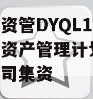 国企资管DYQL1号集合资产管理计划,国资公司集资