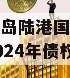 山东青岛陆港国际开发建设2024年债权