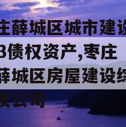 枣庄薛城区城市建设2023债权资产,枣庄市薛城区房屋建设综合开发公司