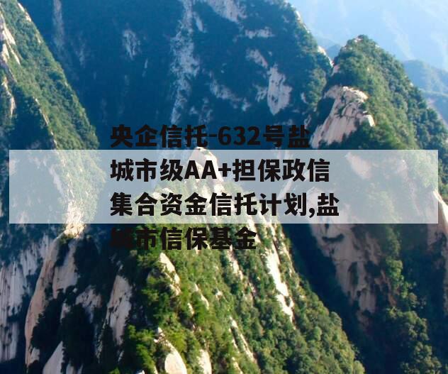 央企信托-632号盐城市级AA+担保政信集合资金信托计划,盐城市信保基金