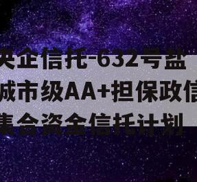 央企信托-632号盐城市级AA+担保政信集合资金信托计划