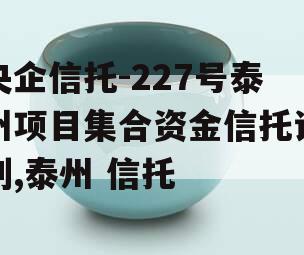 央企信托-227号泰州项目集合资金信托计划,泰州 信托