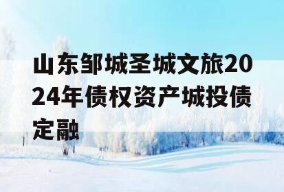 山东邹城圣城文旅2024年债权资产城投债定融