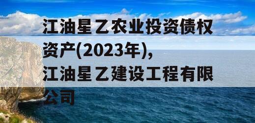 江油星乙农业投资债权资产(2023年),江油星乙建设工程有限公司