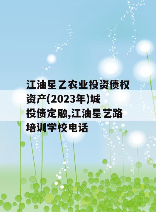 江油星乙农业投资债权资产(2023年)城投债定融,江油星艺路培训学校电话