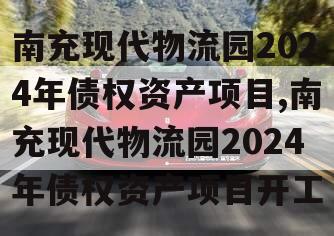 南充现代物流园2024年债权资产项目,南充现代物流园2024年债权资产项目开工