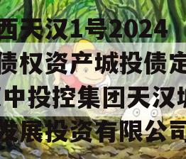 陕西天汉1号2024年债权资产城投债定融,汉中投控集团天汉城市发展投资有限公司