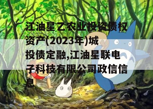 江油星乙农业投资债权资产(2023年)城投债定融,江油星联电子科技有限公司政信信息