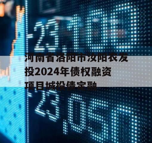 河南省洛阳市汝阳农发投2024年债权融资项目城投债定融