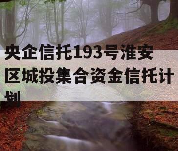 央企信托193号淮安区城投集合资金信托计划