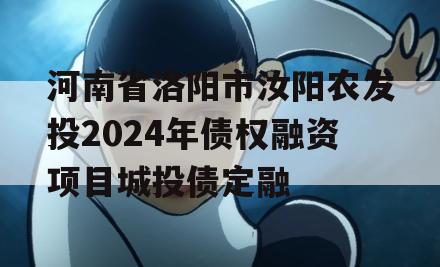 河南省洛阳市汝阳农发投2024年债权融资项目城投债定融