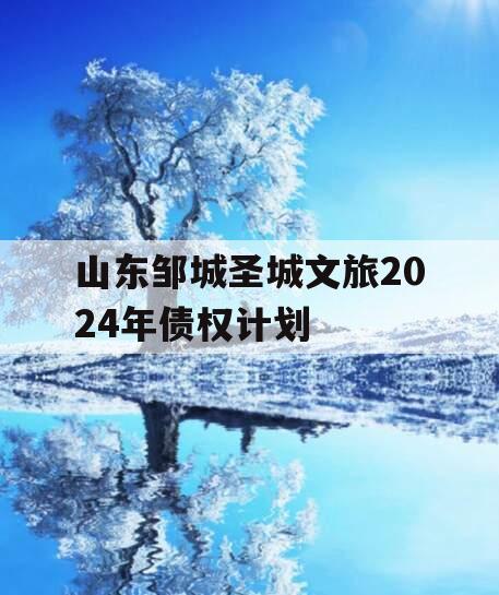 山东邹城圣城文旅2024年债权计划