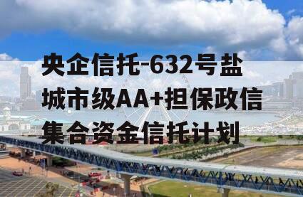 央企信托-632号盐城市级AA+担保政信集合资金信托计划