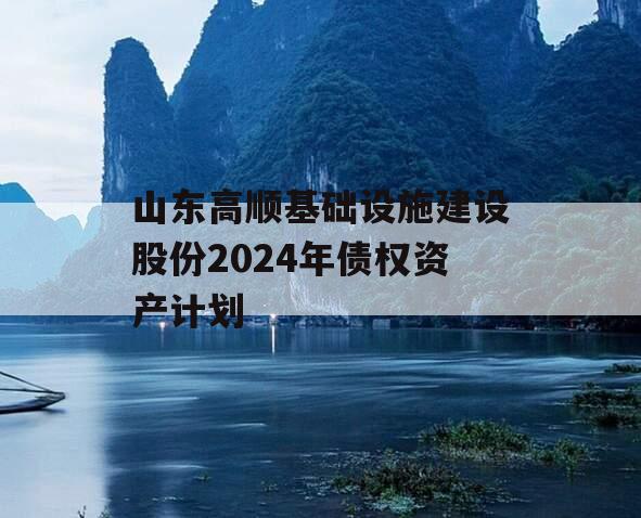 山东高顺基础设施建设股份2024年债权资产计划