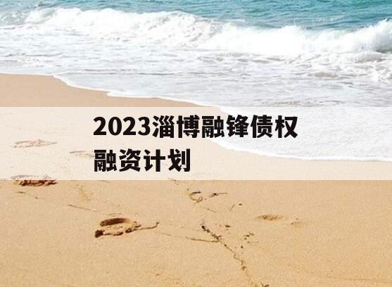 2023淄博融锋债权融资计划