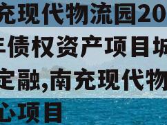 南充现代物流园2024年债权资产项目城投债定融,南充现代物流中心项目