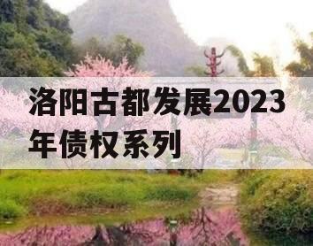 洛阳古都发展2023年债权系列