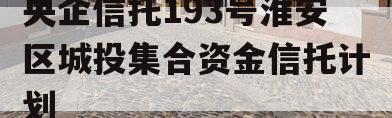 央企信托193号淮安区城投集合资金信托计划