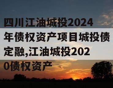 四川江油城投2024年债权资产项目城投债定融,江油城投2020债权资产