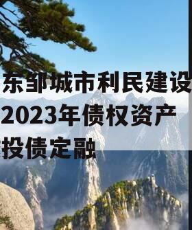 山东邹城市利民建设发展2023年债权资产城投债定融