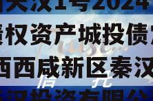 陕西天汉1号2024年债权资产城投债定融,陕西西咸新区秦汉新城天汉投资有限公司