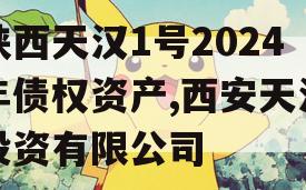 陕西天汉1号2024年债权资产,西安天汉投资有限公司