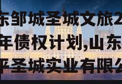 山东邹城圣城文旅2024年债权计划,山东邹平圣城实业有限公司