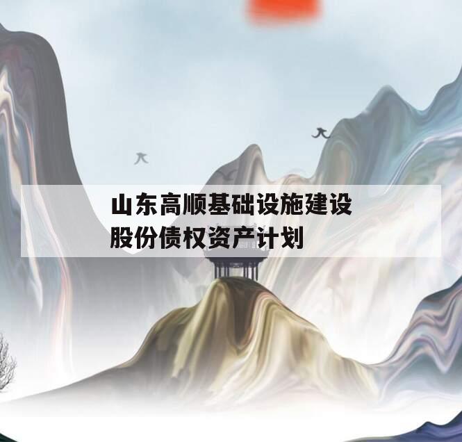 山东高顺基础设施建设股份债权资产计划