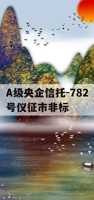 A级央企信托-782号仪征市非标