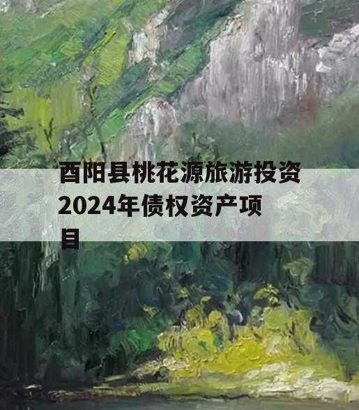 酉阳县桃花源旅游投资2024年债权资产项目