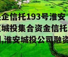 央企信托193号淮安区城投集合资金信托计划,淮安城投公司融资