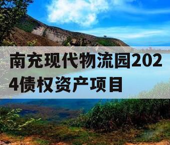 南充现代物流园2024债权资产项目