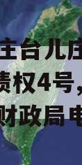 山东枣庄台儿庄财金2023年债权4号,台儿庄区财政局电话号码